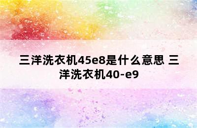 三洋洗衣机45e8是什么意思 三洋洗衣机40-e9